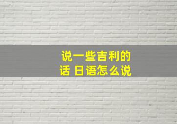 说一些吉利的话 日语怎么说